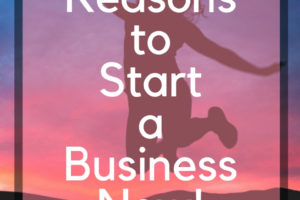 6 Reasons to Start A Business Now